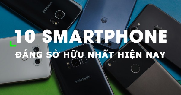 10 smartphone đáng mua nhất thời điểm hiện nay