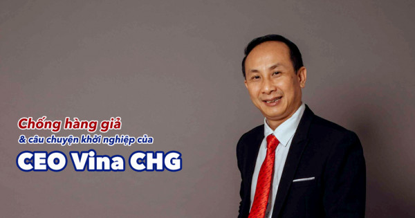 Chống hàng giả và câu chuyện khởi nghiệp của CEO Vina CHG