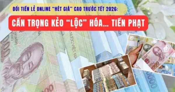 Đổi tiền lẻ online “hét giá” cao trước Tết 2026: Cẩn trọng kẻo “lộc” hóa… tiền phạt